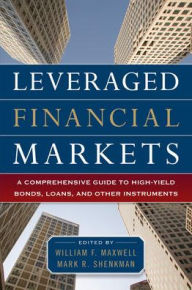 Title: Leveraged Financial Markets: A Comprehensive Guide to High-Yield Bonds, Loans, and Other High-Yield Instruments / Edition 1, Author: William Maxwell