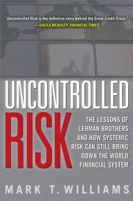 Title: Uncontrolled Risk: Lessons of Lehman Brothers and How Systemic Risk Can Still Bring Down the World Financial System, Author: Mark Williams