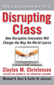 Title: Disrupting Class: How Disruptive Innovation Will Change the Way the World Learns / Edition 2, Author: Clayton Christensen