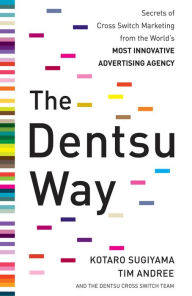 Title: The Dentsu Way: Secrets of Cross Switch Marketing from the World's Most Innovative Advertising Agency, Author: Kotaro Sugiyama