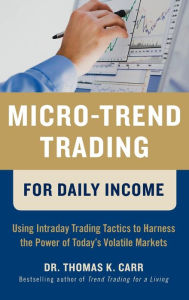 Title: Micro-Trend Trading for Daily Income: Using Intra-Day Trading Tactics to Harness the Power of Today's Volatile Markets, Author: Thomas K. Carr