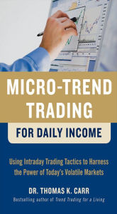 Title: Micro-Trend Trading for Daily Income: Using Intra-Day Trading Tactics to Harness the Power of Today's Volatile Markets, Author: Thomas K. Carr