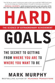 Title: Hard Goals : The Secret to Getting from Where You Are to Where You Want to Be, Author: Mark Murphy