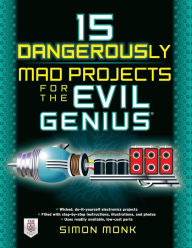Title: 15 Dangerously Mad Projects for the Evil Genius, Author: Simon Monk