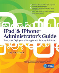 Title: iPad & iPhone Administrators Guide: Enterprise Deployment Strategies and Security Solutions, Author: Guy Hart-Davis