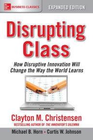 Title: Disrupting Class, Expanded Edition: How Disruptive Innovation Will Change the Way the World Learns, Author: Clayton M. Christensen