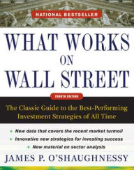 Title: What Works on Wall Street, Fourth Edition: The Classic Guide to the Best-Performing Investment Strategies of All Time, Author: James P. O'Shaughnessy