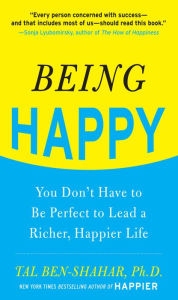 Title: Being Happy: You Don't Have to Be Perfect to Lead a Richer, Happier Life: You Don't Have to Be Perfect to Lead a Richer, Happier Life, Author: Tal Ben-Shahar