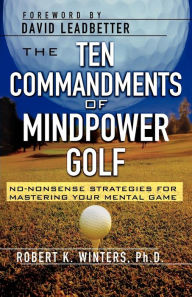 Title: The Ten Commandments of Mindpower Golf: No-Nonsense Strategies for Mastering Your Mental Game, Author: Robert Winters