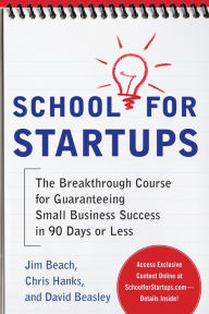 Title: School for Startups: The Breakthrough Course for Guaranteeing Small Business Success in 90 Days or Less, Author: Jim Beach