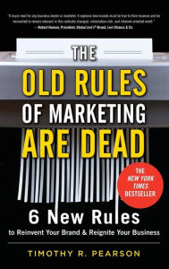 Title: The Old Rules of Marketing Are Dead: 6 New Rules to Reinvent Your Brand and Reignite Your Business, Author: Timothy R. Pearson