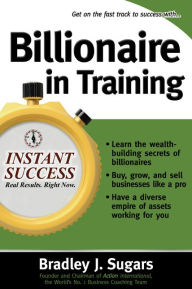 Title: Billionaire In Training, Author: Bradley J. Sugars