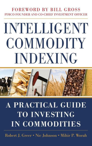 Intelligent Commodity Indexing: A Practical Guide to Investing Commodities