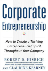 Title: Corporate Entrepreneurship: How to Create a Thriving Entrepreneurial Spirit Throughout Your Company / Edition 1, Author: Robert D. Hisrich