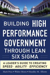 Title: Building High Performance Government Through Lean Six Sigma: A Leader's Guide to Creating Speed, Agility, and Efficiency, Author: Mark Price