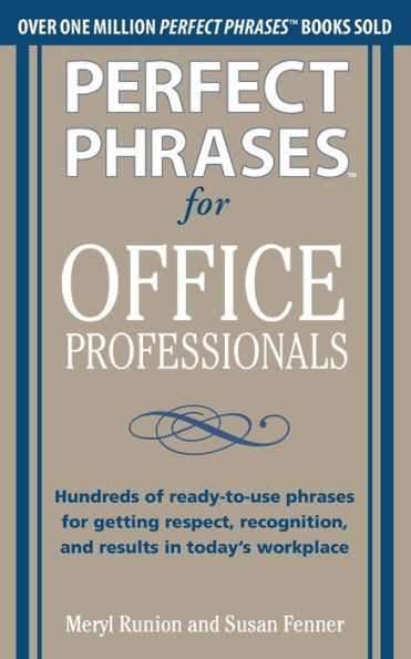 Perfect phrases for Office Professionals: Hundreds of ready-to-use getting respect, recognition, and results today's workplace