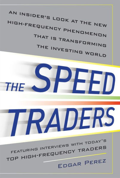 The Speed Traders: An Insider's Look at the New High-Frequency Trading Phenomenon That is Transforming the Investing World