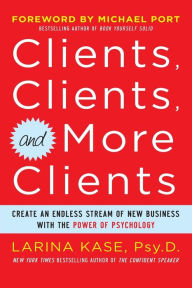 Title: Clients, Clients, and More Clients: Create an Endless Stream of New Business with the Power of Psychology, Author: Larina Kase