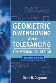 Title: Geometric Dimensioning and Tolerancing for Mechanical Design 2/E, Author: Gene R. Cogorno