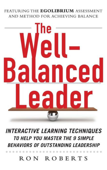 The Well-Balanced Leader: Interactive Learning Techniques to Help You Master the 9 Simple Behaviors of Outstanding Leadership
