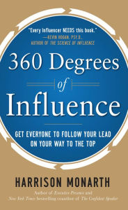 Title: 360 Degrees of Influence: Get Everyone to Follow Your Lead on Your Way to the Top, Author: Harrison Monarth