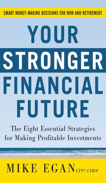 Your Stronger Financial Future: The Eight Essential Strategies for Making Profitable Investments