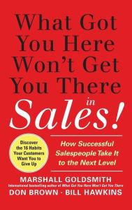 Title: What Got You Here Won't Get You There in Sales: How Successful Salespeople Take it to the Next Level / Edition 1, Author: Marshall Goldsmith