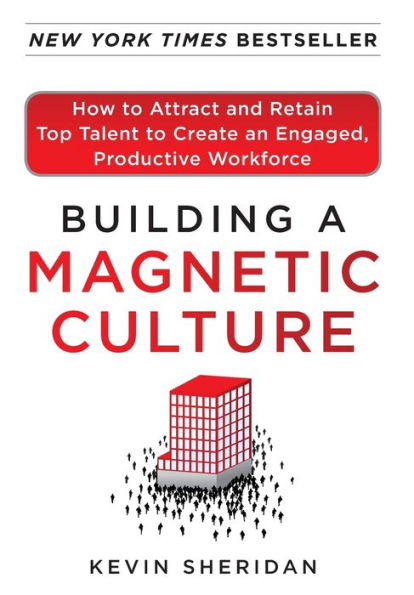 Building a Magnetic Culture: How to Attract and Retain Top Talent to Create an Engaged, Productive Workforce / Edition 1