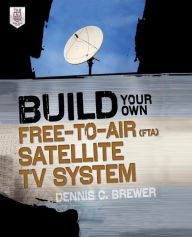 Title: Build Your Own Free-to-Air (FTA) Satellite TV System, Author: Dennis C. Brewer