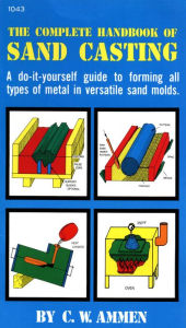 Title: The Complete Handbook of Sand Casting, Author: C. W. Ammen