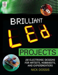 Title: Brilliant LED Projects: 20 Electronic Designs for Artists, Hobbyists, and Experimenters, Author: Nick Dossis