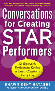 Title: Conversations for Creating Star Performers: Go Beyond the Performance Review to Inspire Excellence Every Day, Author: Shawn Kent  . Hayashi
