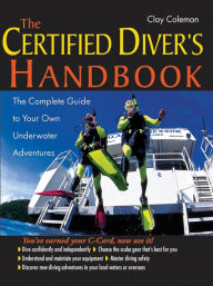 Title: The Certified Diver's Handbook: The Complete Guide to Your Own Underwater Adventures, Author: Clay Coleman