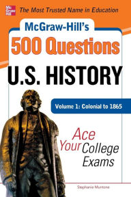 Title: McGraw-Hill's 500 U.S. History Questions, Volume 1: Colonial to 1865: Ace Your College Exams, Author: Stephanie Muntone