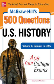 Title: McGraw-Hill's 500 U.S. History Questions, Volume 1: Colonial to 1865: Ace Your College Exams, Author: Stephanie Muntone