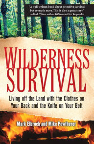 Title: Wilderness Survival: Living Off the Land with the Clothes on Your Back and the Knife on Your Belt, Author: Mark Elbroch