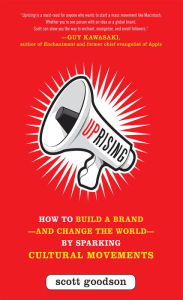 Title: Uprising: How to Build a Brand--and Change the World--By Sparking Cultural Movements, Author: Scott Goodson