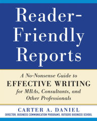 Title: Reader-Friendly Reports: A No-nonsense Guide to Effective Writing for MBAs, Consultants, and Other Professionals, Author: Carter A. Daniel