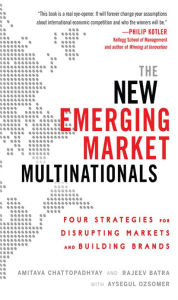 Title: The New Emerging Market Multinationals: Four Strategies for Disrupting Markets and Building Brands, Author: Amitava Chattopadhyay