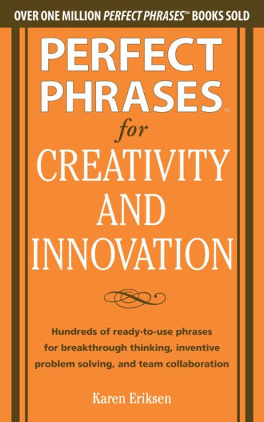 Perfect Phrases for Creativity and Innovation: Hundreds of Ready-to-Use Phrases for Break-Through Thinking, Problem Solving, and Inspiring Team Collaboration