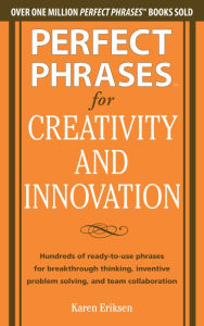 Title: Perfect Phrases for Creativity and Innovation: Hundreds of Ready-to-Use Phrases for Break-Through Thinking, Problem Solving, and Inspiring Team Collaboration, Author: Karen Eriksen