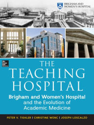 Title: The Teaching Hospital: Brigham and Women's Hospital and the Evolution of Academic Medicine, Author: Peter Tishler