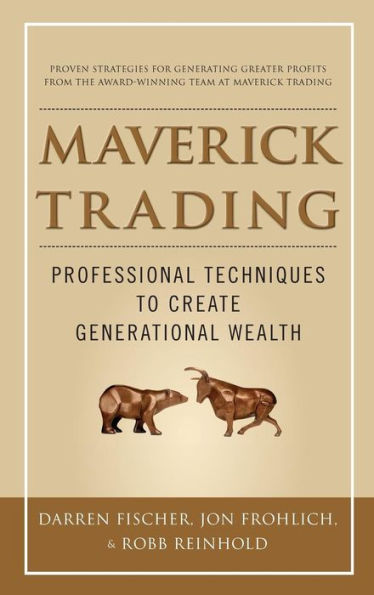 Maverick Trading: Proven Strategies For Generating Greater Profits From The Award-Winning Team At Trading