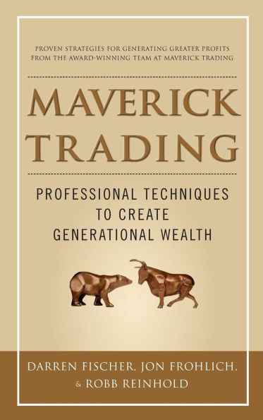 Maverick Trading: Proven Strategies For Generating Greater Profits From The Award-Winning Team At Trading
