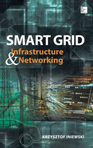 Title: Smart Grid Infrastructure & Networking / Edition 1, Author: Krzysztof Iniewski