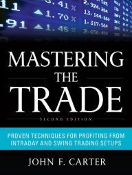 Title: Mastering the Trade, Second Edition: Proven Techniques for Profiting from Intraday and Swing Trading Setups, Author: John F. Carter