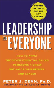 Title: Leadership for Everyone: How to Apply The Seven Essential Skills to Become a Great Motivator, Influencer, and Leader, Author: Peter J. Dean