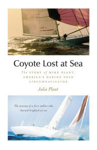 Title: Coyote Lost at Sea: The Story of Mike Plant, America's Daring Solo Circumnavigator, Author: Julia Plant