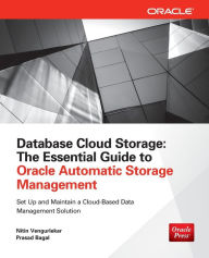 Database Cloud Storage: The Essential Guide to Oracle Automatic Storage Management