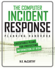 Title: The Computer Incident Response Planning Handbook: Executable Plans for Protecting Information at Risk, Author: N.K. McCarthy